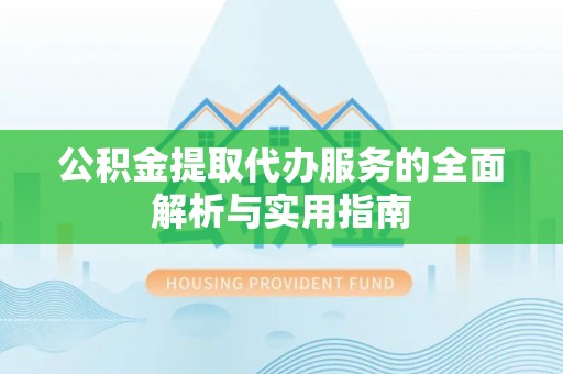 台山公积金提取代办服务的全面解析与实用指南