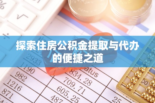 台山探索住房公积金提取与代办的便捷之道