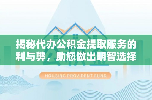 台山揭秘代办公积金提取服务的利与弊，助您做出明智选择