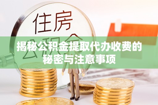 台山揭秘公积金提取代办收费的秘密与注意事项