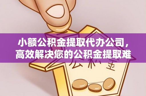 台山小额公积金提取代办公司，高效解决您的公积金提取难题