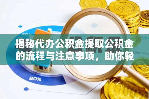 台山揭秘代办公积金提取公积金的流程与注意事项，助你轻松拿回属于你的钱