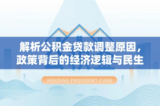 台山解析公积金贷款调整原因，政策背后的经济逻辑与民生影响