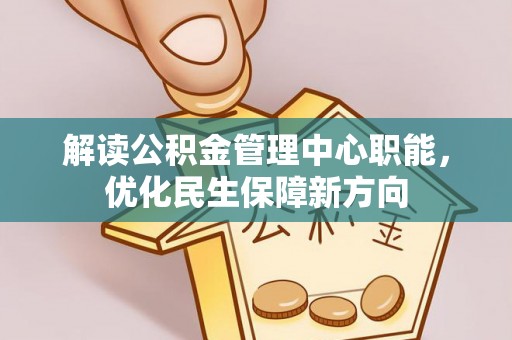 台山解读公积金管理中心职能，优化民生保障新方向
