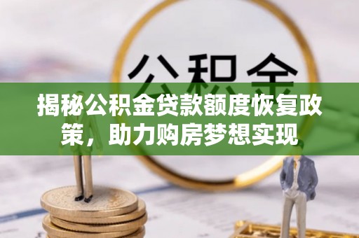 台山揭秘公积金贷款额度恢复政策，助力购房梦想实现