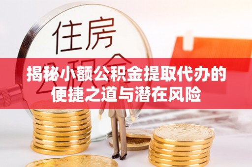 台山揭秘小额公积金提取代办的便捷之道与潜在风险