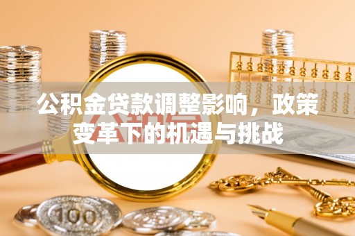 台山公积金贷款调整影响，政策变革下的机遇与挑战