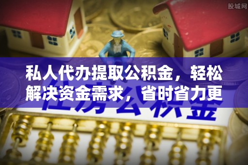 台山私人代办提取公积金，轻松解决资金需求，省时省力更高效