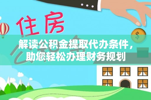 台山解读公积金提取代办条件，助您轻松办理财务规划