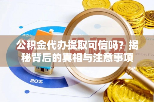 台山公积金代办提取可信吗？揭秘背后的真相与注意事项