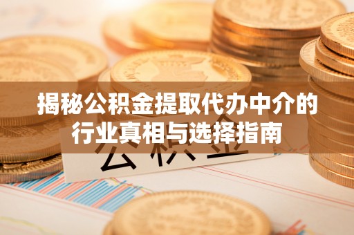 台山揭秘公积金提取代办中介的行业真相与选择指南