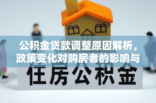 台山公积金贷款调整原因解析，政策变化对购房者的影响与应对