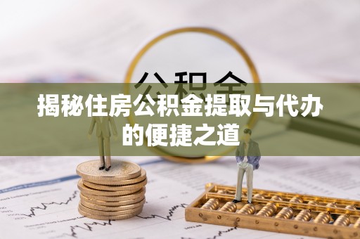 台山揭秘住房公积金提取与代办的便捷之道
