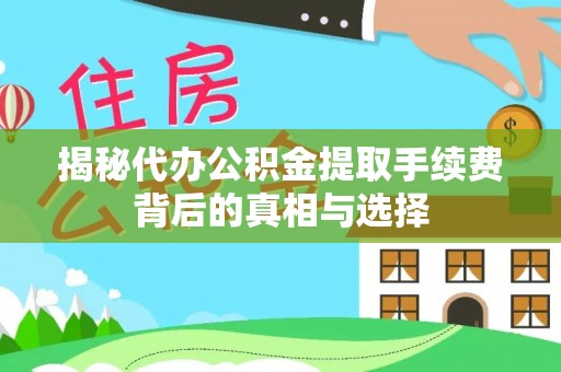 台山揭秘代办公积金提取手续费背后的真相与选择