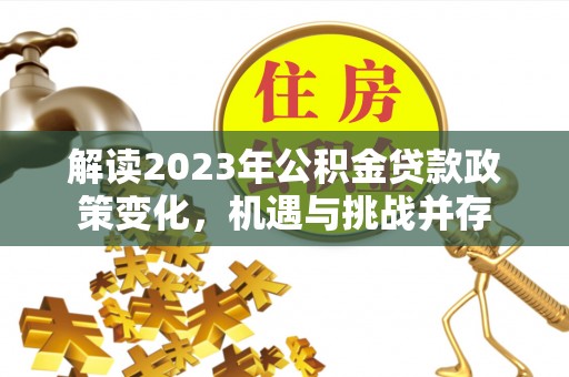 台山解读2023年公积金贷款政策变化，机遇与挑战并存