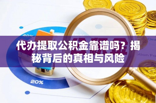 台山代办提取公积金靠谱吗？揭秘背后的真相与风险