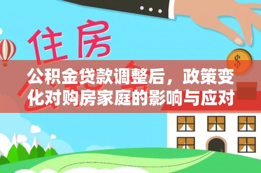 台山公积金贷款调整后，政策变化对购房家庭的影响与应对策略