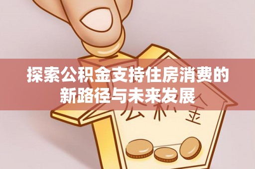台山探索公积金支持住房消费的新路径与未来发展