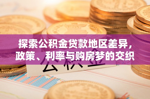 台山探索公积金贷款地区差异，政策、利率与购房梦的交织