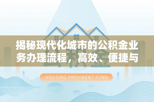 台山揭秘现代化城市的公积金业务办理流程，高效、便捷与未来趋势