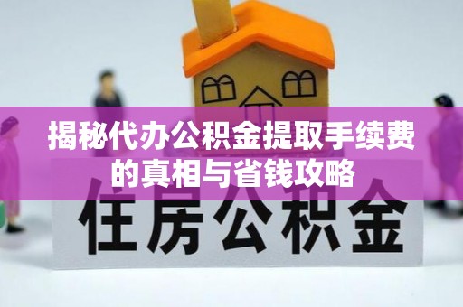 台山揭秘代办公积金提取手续费的真相与省钱攻略