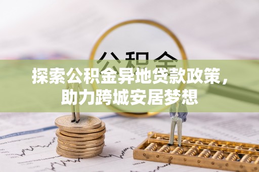 台山探索公积金异地贷款政策，助力跨城安居梦想