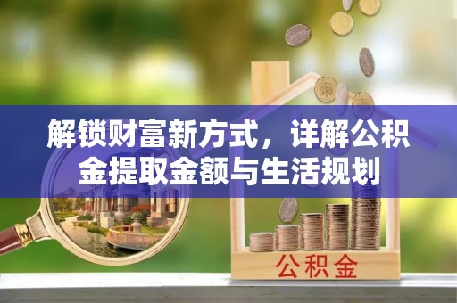 台山解锁财富新方式，详解公积金提取金额与生活规划