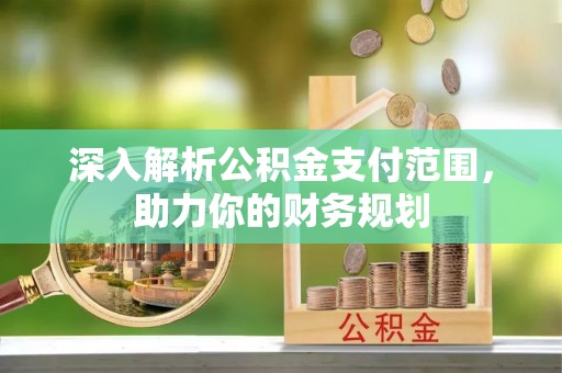 台山深入解析公积金支付范围，助力你的财务规划