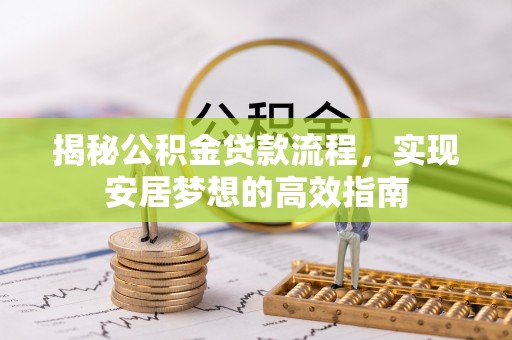 台山揭秘公积金贷款流程，实现安居梦想的高效指南