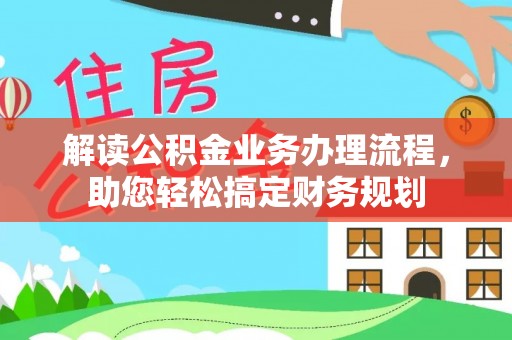 台山解读公积金业务办理流程，助您轻松搞定财务规划