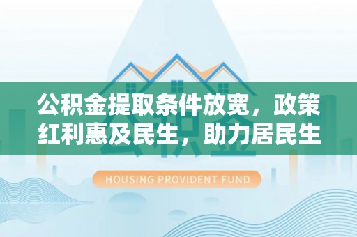台山公积金提取条件放宽，政策红利惠及民生，助力居民生活质量提升