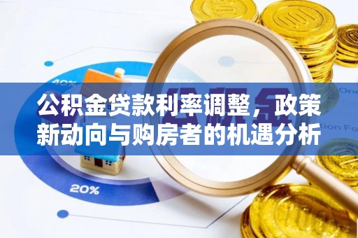 台山公积金贷款利率调整，政策新动向与购房者的机遇分析