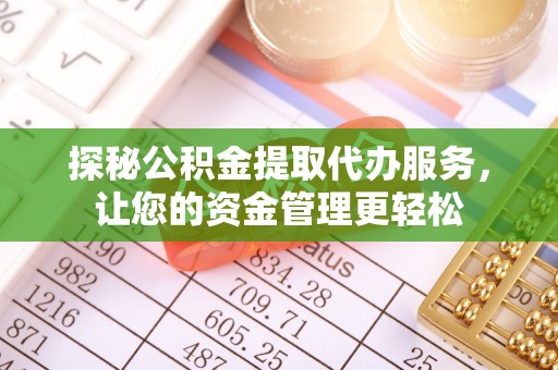 台山探秘公积金提取代办服务，让您的资金管理更轻松