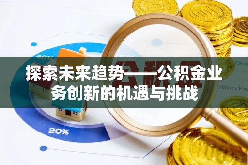 台山探索未来趋势——公积金业务创新的机遇与挑战