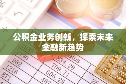 台山公积金业务创新，探索未来金融新趋势