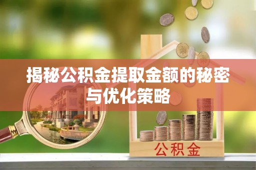 台山揭秘公积金提取金额的秘密与优化策略
