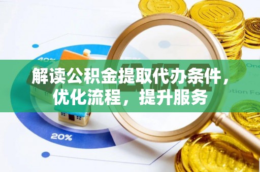 台山解读公积金提取代办条件，优化流程，提升服务