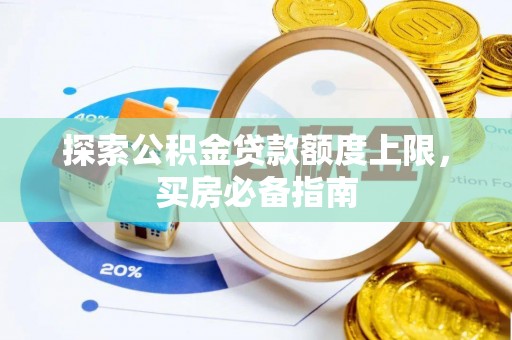 台山探索公积金贷款额度上限，买房必备指南