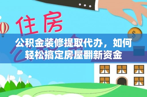 台山公积金装修提取代办，如何轻松搞定房屋翻新资金