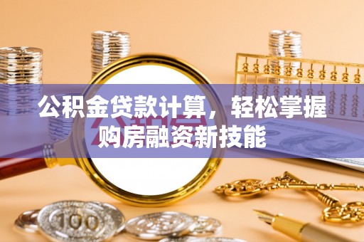台山公积金贷款计算，轻松掌握购房融资新技能