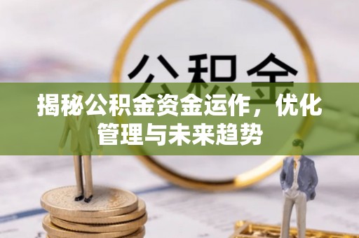 台山揭秘公积金资金运作，优化管理与未来趋势