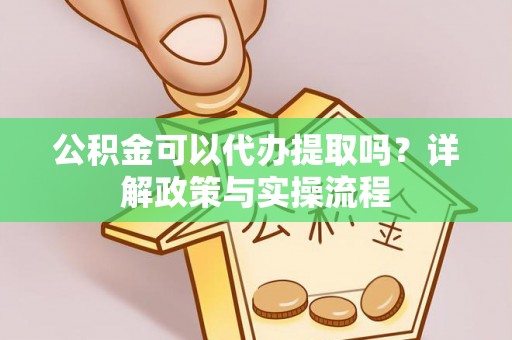 台山公积金可以代办提取吗？详解政策与实操流程