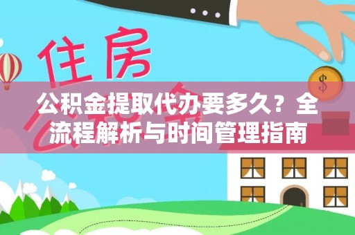 台山公积金提取代办要多久？全流程解析与时间管理指南