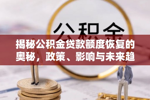 台山揭秘公积金贷款额度恢复的奥秘，政策、影响与未来趋势