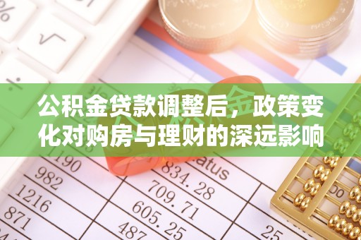台山公积金贷款调整后，政策变化对购房与理财的深远影响