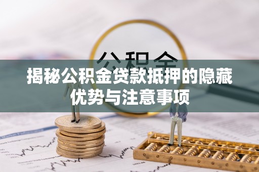 台山揭秘公积金贷款抵押的隐藏优势与注意事项