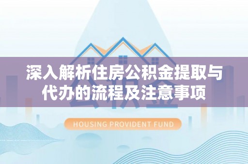台山深入解析住房公积金提取与代办的流程及注意事项