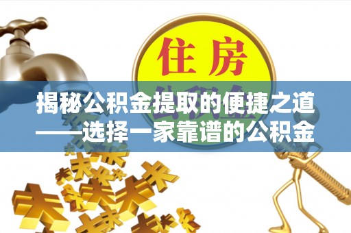 台山揭秘公积金提取的便捷之道——选择一家靠谱的公积金提取代办公司