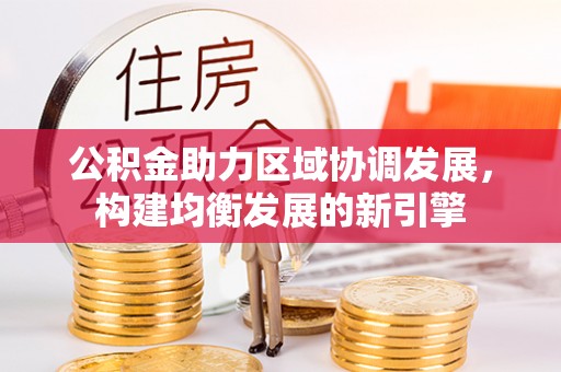 台山公积金助力区域协调发展，构建均衡发展的新引擎
