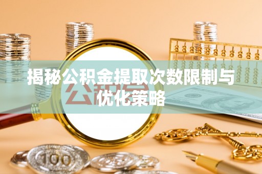 台山揭秘公积金提取次数限制与优化策略